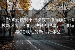 “300元快餐不限次數(shù)二維碼QQ”科技新風(fēng)尚，300元快餐無限享，二維碼與QQ聯(lián)動的新消費體驗