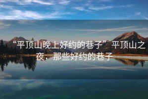 “平頂山晚上好約的巷子”平頂山之夜，那些好約的巷子