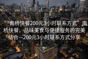 “南橋快餐200元3小時(shí)聯(lián)系方式”南橋快餐，品味美食與便捷服務(wù)的完美結(jié)合—200元3小時(shí)聯(lián)系方式分享