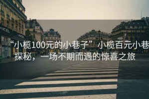 “小欖100元的小巷子”小欖百元小巷探秘，一場(chǎng)不期而遇的驚喜之旅