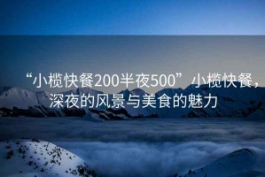 “小欖快餐200半夜500”小欖快餐，深夜的風(fēng)景與美食的魅力