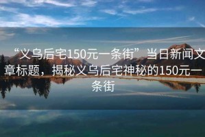 “義烏后宅150元一條街”當(dāng)日新聞文章標(biāo)題，揭秘義烏后宅神秘的150元一條街