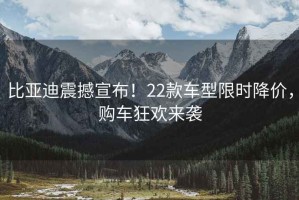 比亞迪震撼宣布！22款車型限時(shí)降價(jià)，購(gòu)車狂歡來襲