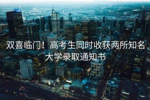雙喜臨門！高考生同時收獲兩所知名大學錄取通知書