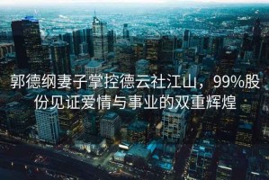 郭德綱妻子掌控德云社江山，99%股份見證愛情與事業(yè)的雙重輝煌