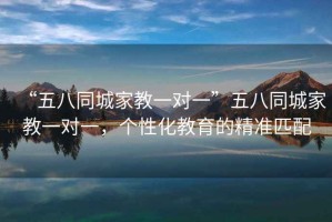“五八同城家教一對一”五八同城家教一對一，個性化教育的精準(zhǔn)匹配