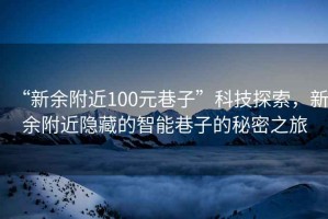 “新余附近100元巷子”科技探索，新余附近隱藏的智能巷子的秘密之旅