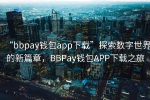 “bbpay錢包app下載”探索數(shù)字世界的新篇章，BBPay錢包APP下載之旅