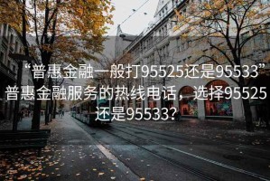 “普惠金融一般打95525還是95533”普惠金融服務(wù)的熱線電話，選擇95525還是95533？