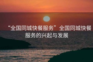 “全國同城快餐服務(wù)”全國同城快餐服務(wù)的興起與發(fā)展