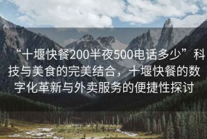 “十堰快餐200半夜500電話(huà)多少”科技與美食的完美結(jié)合，十堰快餐的數(shù)字化革新與外賣(mài)服務(wù)的便捷性探討