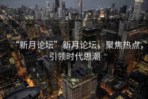“新月論壇”新月論壇，聚焦熱點，引領(lǐng)時代思潮