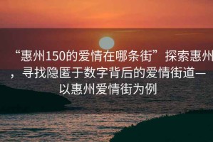 “惠州150的愛情在哪條街”探索惠州，尋找隱匿于數(shù)字背后的愛情街道—以惠州愛情街為例