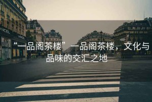 “一品閣茶樓”一品閣茶樓，文化與品味的交匯之地