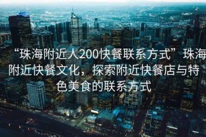 “珠海附近人200快餐聯(lián)系方式”珠海附近快餐文化，探索附近快餐店與特色美食的聯(lián)系方式