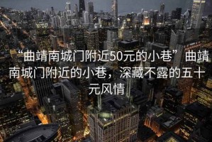 “曲靖南城門(mén)附近50元的小巷”曲靖南城門(mén)附近的小巷，深藏不露的五十元風(fēng)情