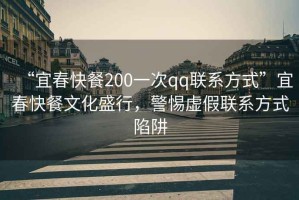 “宜春快餐200一次qq聯(lián)系方式”宜春快餐文化盛行，警惕虛假聯(lián)系方式陷阱