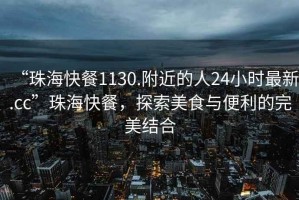 “珠海快餐1130.附近的人24小時(shí)最新.cc”珠?？觳?，探索美食與便利的完美結(jié)合