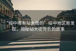 “綏中哪有站大街的”綏中地區(qū)新發(fā)現(xiàn)，揭秘站大街背后的故事