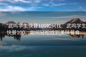 “武鳴學(xué)生快餐100如何找”武鳴學(xué)生快餐100，如何輕松找到美味餐食