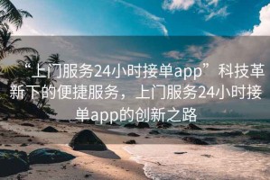 “上門服務(wù)24小時(shí)接單app”科技革新下的便捷服務(wù)，上門服務(wù)24小時(shí)接單app的創(chuàng)新之路