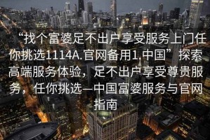 “找個(gè)富婆足不出戶享受服務(wù)上門任你挑選1114A.官網(wǎng)備用1.中國(guó)”探索高端服務(wù)體驗(yàn)，足不出戶享受尊貴服務(wù)，任你挑選—中國(guó)富婆服務(wù)與官網(wǎng)指南