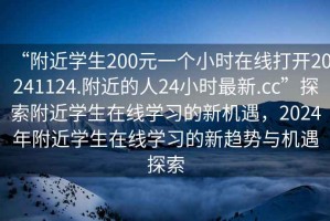 “附近學生200元一個小時在線打開20241124.附近的人24小時最新.cc”探索附近學生在線學習的新機遇，2024年附近學生在線學習的新趨勢與機遇探索