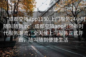 “成都空降app1130.上門服務(wù)24小時(shí)隨叫隨到.cc”成都空降app引領(lǐng)新時(shí)代服務(wù)潮流，全天候上門服務(wù)正式開啟，隨叫隨到便捷生活