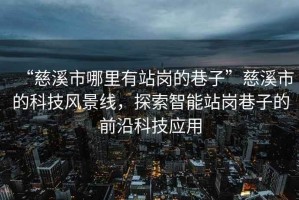 “慈溪市哪里有站崗的巷子”慈溪市的科技風(fēng)景線，探索智能站崗巷子的前沿科技應(yīng)用