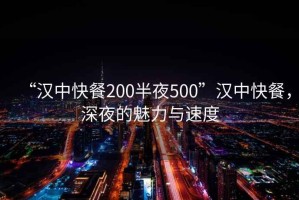 “漢中快餐200半夜500”漢中快餐，深夜的魅力與速度