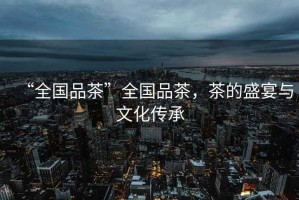 “全國(guó)品茶”全國(guó)品茶，茶的盛宴與文化傳承