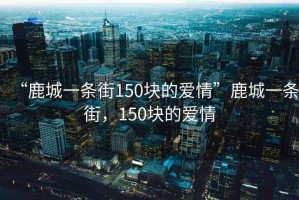 “鹿城一條街150塊的愛情”鹿城一條街，150塊的愛情