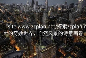“site:www.zzplan.net/探索zzplan.net的奇妙世界，自然風(fēng)景的詩意畫卷