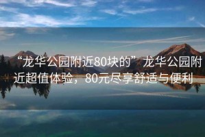 “龍華公園附近80塊的”龍華公園附近超值體驗，80元盡享舒適與便利