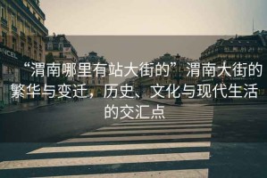 “渭南哪里有站大街的”渭南大街的繁華與變遷，歷史、文化與現(xiàn)代生活的交匯點