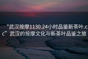 “武漢按摩1130.24小時(shí)品鑒新茶葉.cc”武漢的按摩文化與新茶葉品鑒之旅
