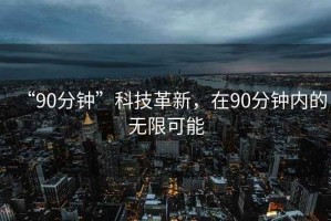 “90分鐘”科技革新，在90分鐘內(nèi)的無限可能