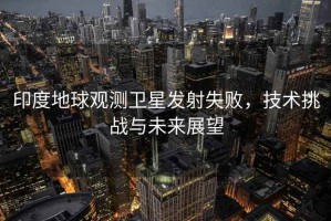 印度地球觀測衛(wèi)星發(fā)射失敗，技術(shù)挑戰(zhàn)與未來展望