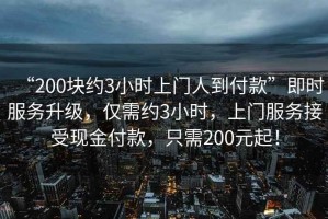 “200塊約3小時(shí)上門人到付款”即時(shí)服務(wù)升級(jí)，僅需約3小時(shí)，上門服務(wù)接受現(xiàn)金付款，只需200元起！