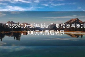 “職校400元隨叫隨到”職校隨叫隨到，400元的背后故事