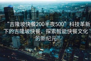 “吉隆坡快餐200半夜500”科技革新下的吉隆坡快餐，探索智能快餐文化的新紀(jì)元