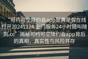 “可約可空降約會(huì)app是真是假在線打開20241124.上門服務(wù)24小時(shí)隨叫隨到.cc”揭秘可約可空降約會(huì)app背后的真相，真實(shí)性與風(fēng)險(xiǎn)并存