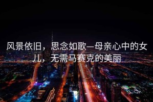 風(fēng)景依舊，思念如歌—母親心中的女兒，無需馬賽克的美麗