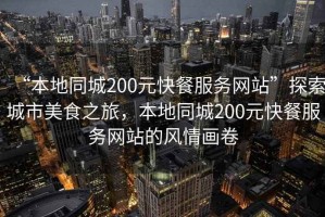 “本地同城200元快餐服務(wù)網(wǎng)站”探索城市美食之旅，本地同城200元快餐服務(wù)網(wǎng)站的風(fēng)情畫卷