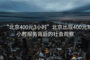 “北京400元3小時”北京出現(xiàn)400元3小時服務背后的社會觀察