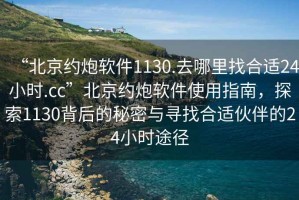 “北京約炮軟件1130.去哪里找合適24小時(shí).cc”北京約炮軟件使用指南，探索1130背后的秘密與尋找合適伙伴的24小時(shí)途徑