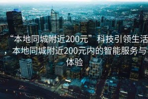 “本地同城附近200元”科技引領(lǐng)生活，本地同城附近200元內(nèi)的智能服務與體驗