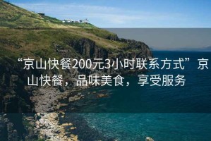“京山快餐200元3小時聯(lián)系方式”京山快餐，品味美食，享受服務