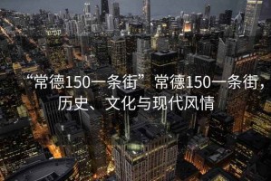 “常德150一條街”常德150一條街，歷史、文化與現(xiàn)代風(fēng)情