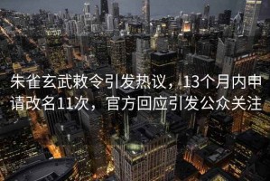 朱雀玄武敕令引發(fā)熱議，13個(gè)月內(nèi)申請(qǐng)改名11次，官方回應(yīng)引發(fā)公眾關(guān)注